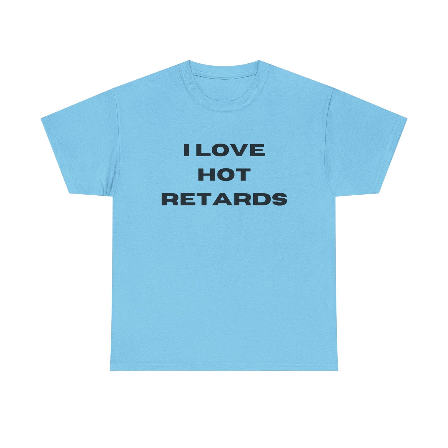 I Love Hot Retards T-Shirt