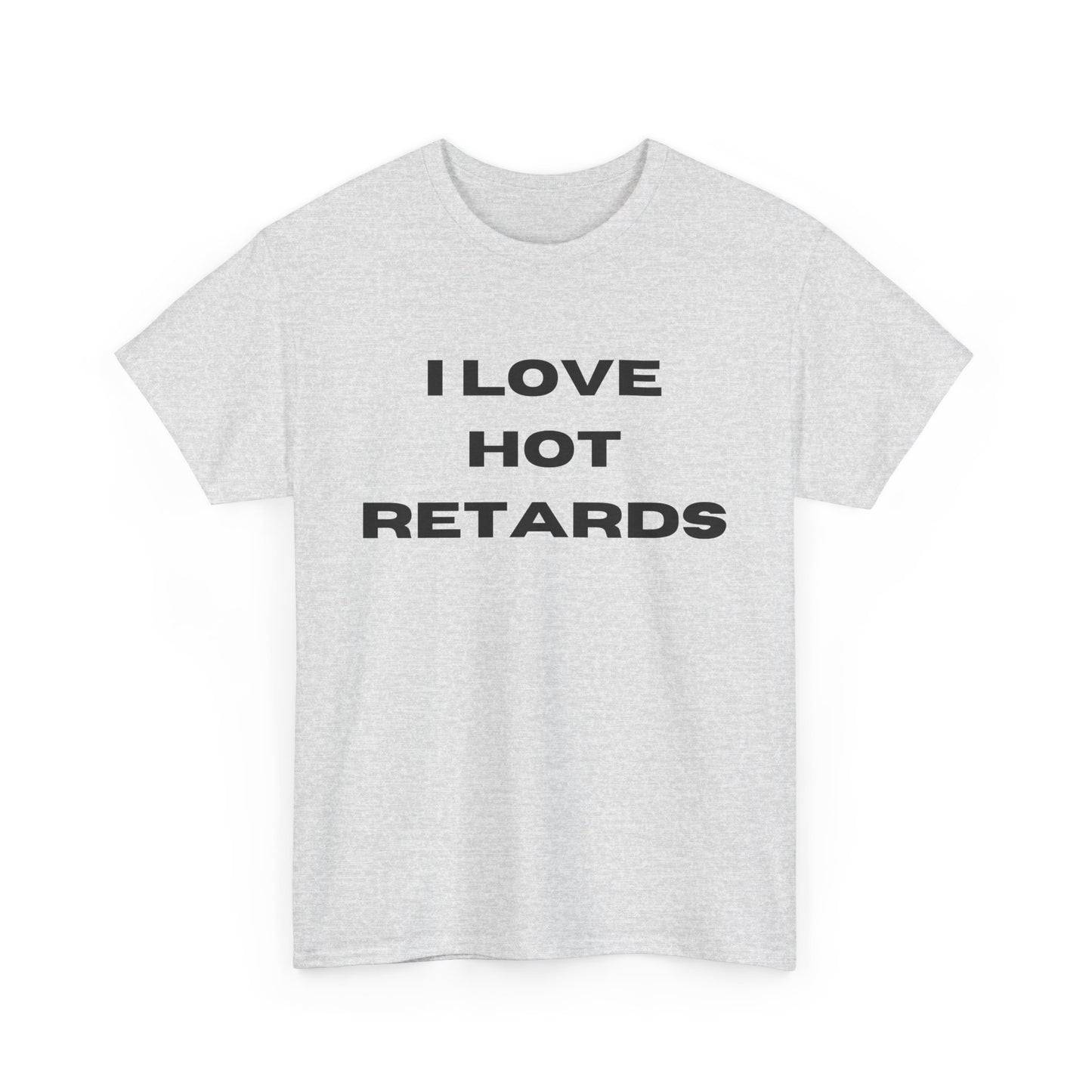 I Love Hot Retards T-Shirt