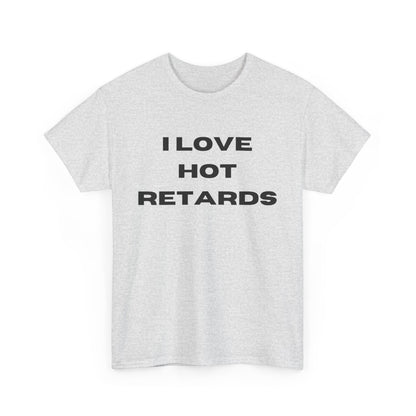 I Love Hot Retards T-Shirt