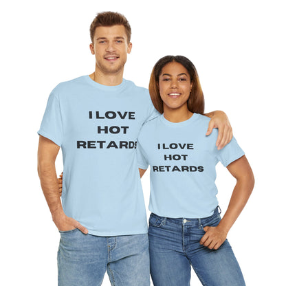 I Love Hot Retards T-Shirt