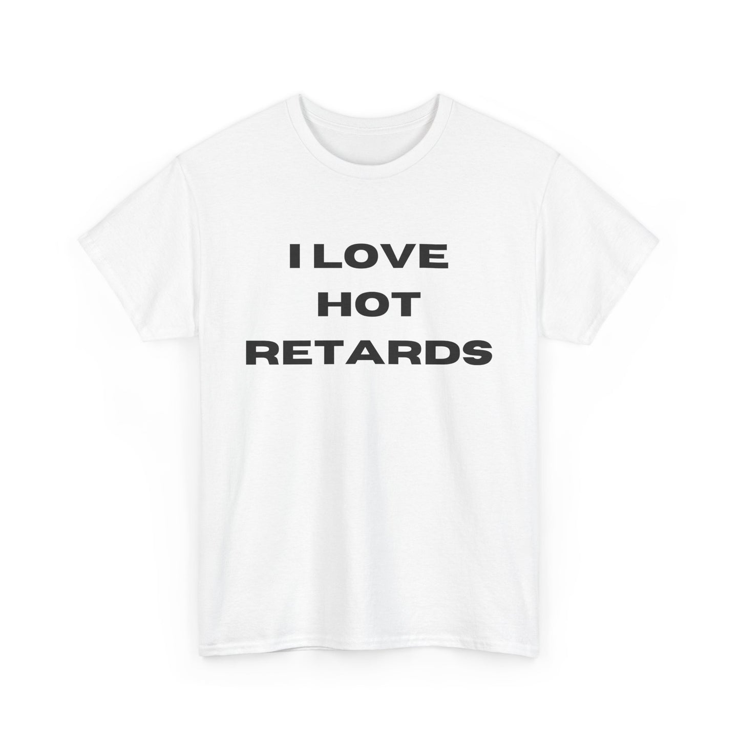 I Love Hot Retards T-Shirt