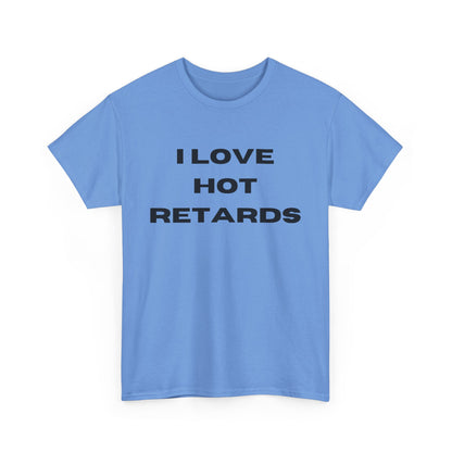 I Love Hot Retards T-Shirt