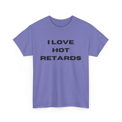 I Love Hot Retards T-Shirt