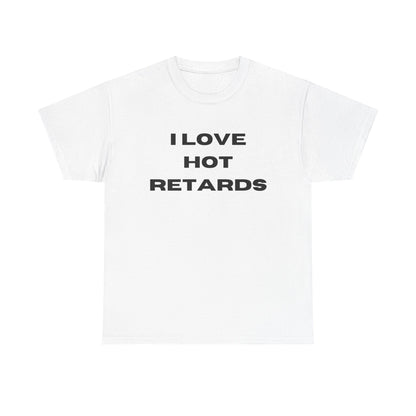 I Love Hot Retards T-Shirt