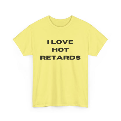 I Love Hot Retards T-Shirt