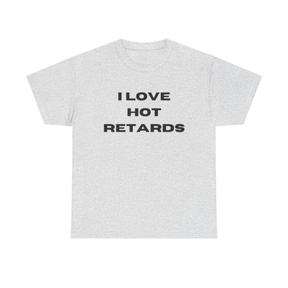 I Love Hot Retards T-Shirt