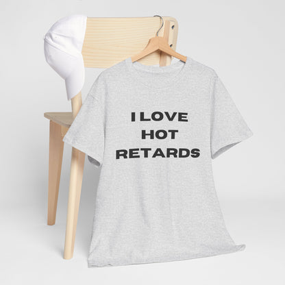 I Love Hot Retards T-Shirt