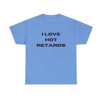 I Love Hot Retards T-Shirt