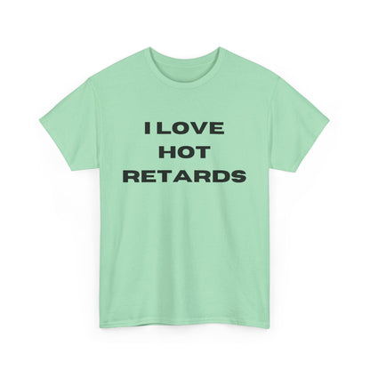 I Love Hot Retards T-Shirt