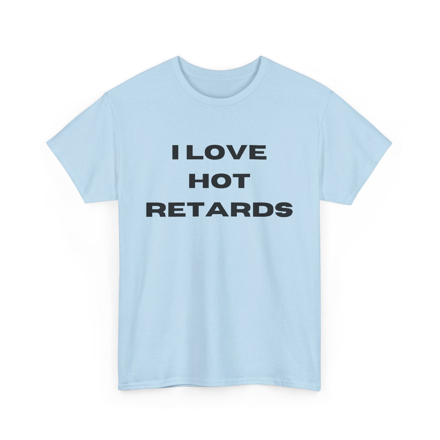 I Love Hot Retards T-Shirt