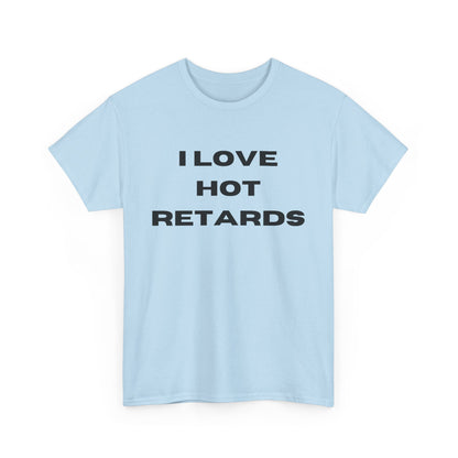 I Love Hot Retards T-Shirt