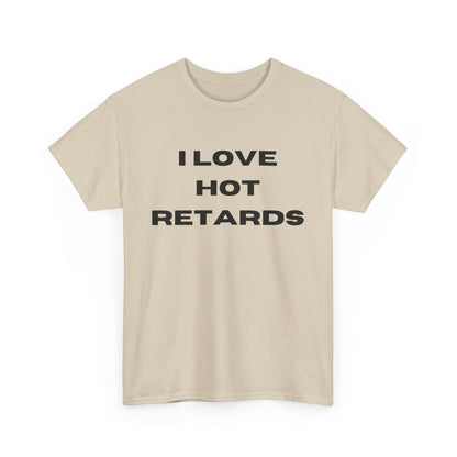 I Love Hot Retards T-Shirt