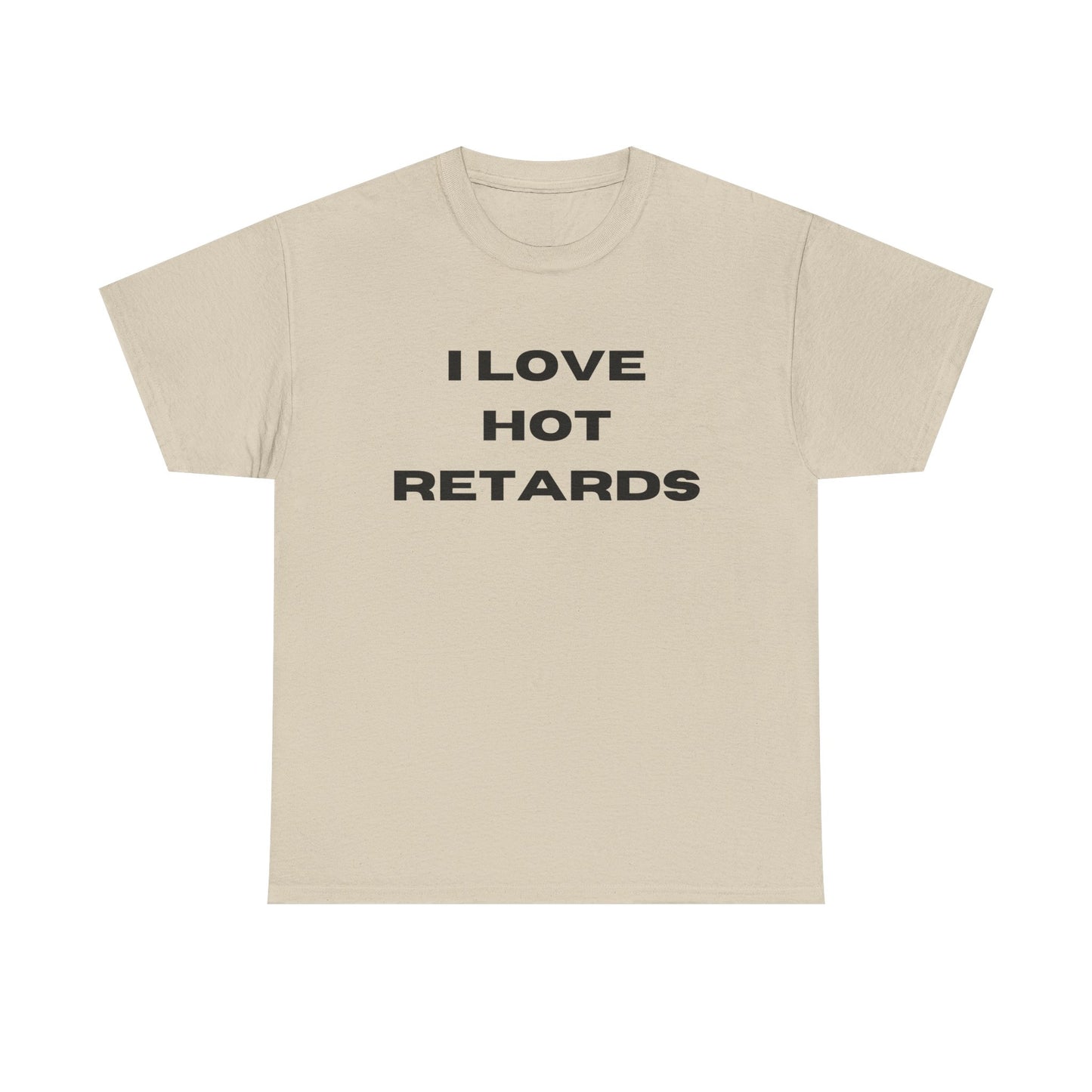 I Love Hot Retards T-Shirt