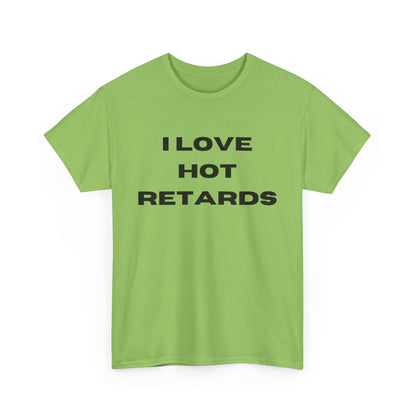 I Love Hot Retards T-Shirt