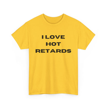 I Love Hot Retards T-Shirt