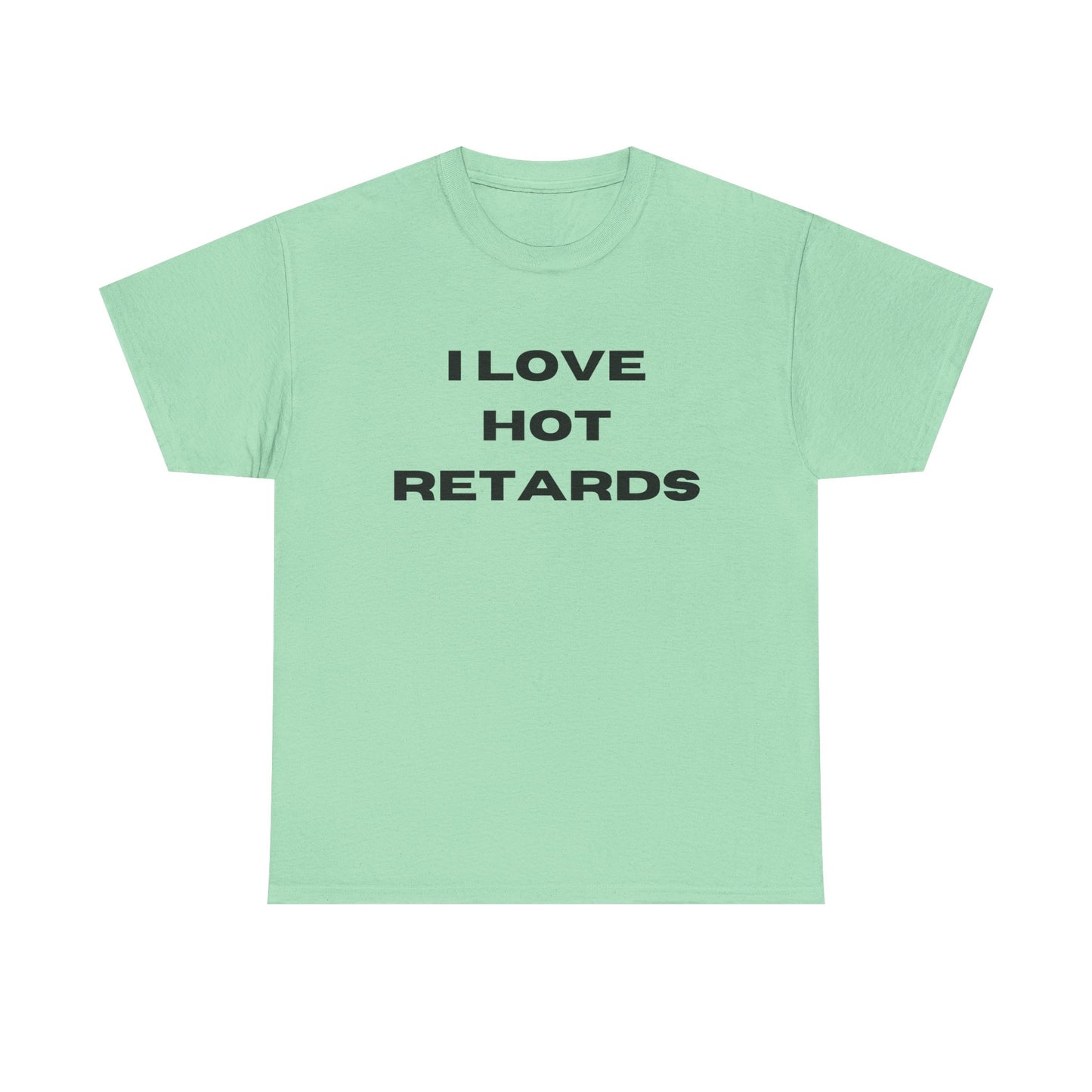 I Love Hot Retards T-Shirt