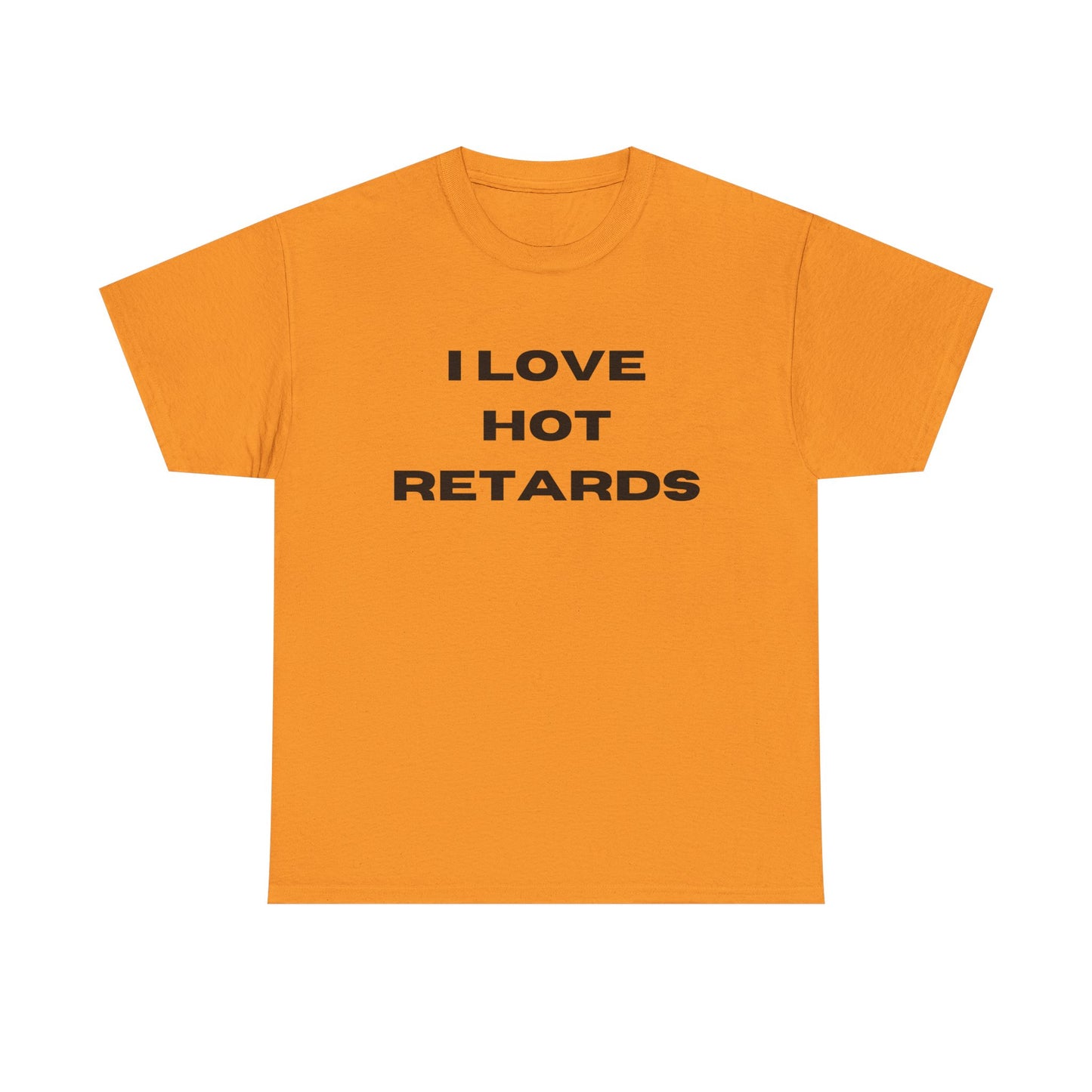 I Love Hot Retards T-Shirt