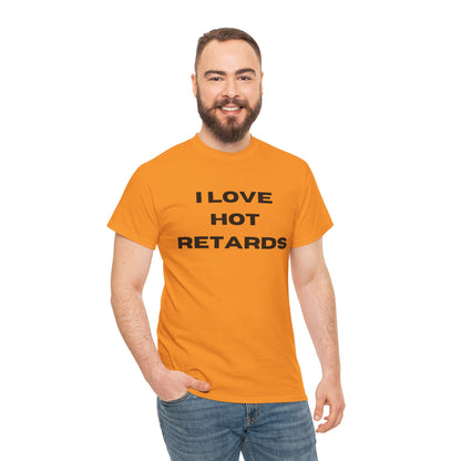 I Love Hot Retards T-Shirt