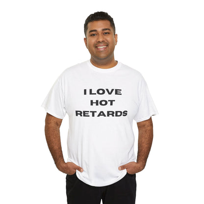 I Love Hot Retards T-Shirt