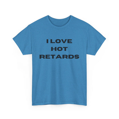 I Love Hot Retards T-Shirt