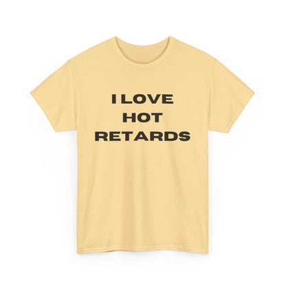 I Love Hot Retards T-Shirt