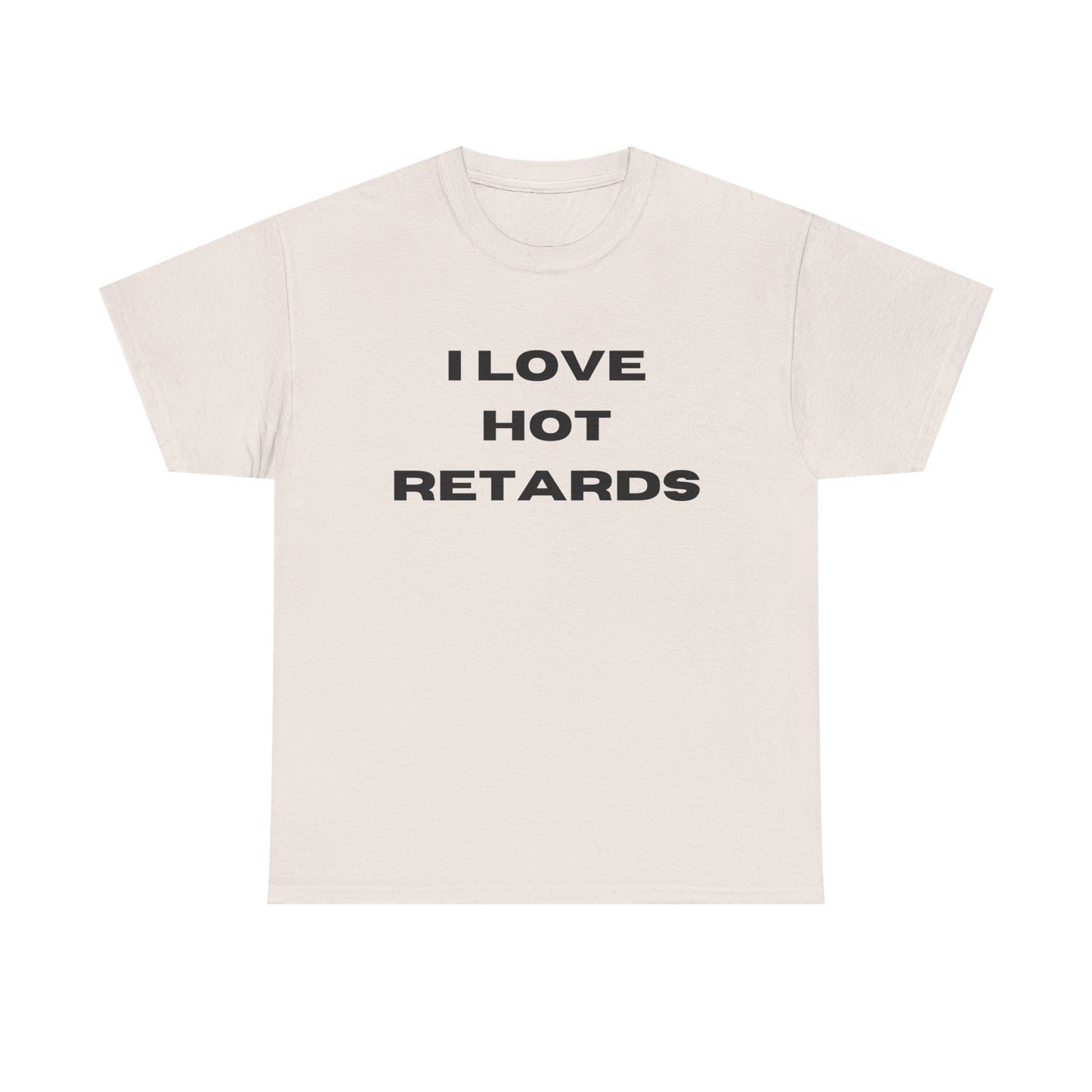 I Love Hot Retards T-Shirt