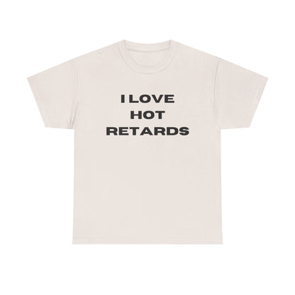 I Love Hot Retards T-Shirt