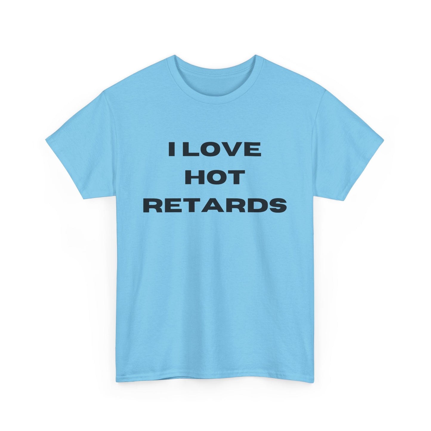 I Love Hot Retards T-Shirt