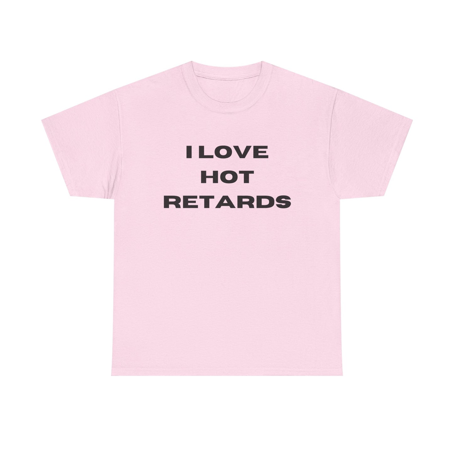 I Love Hot Retards T-Shirt