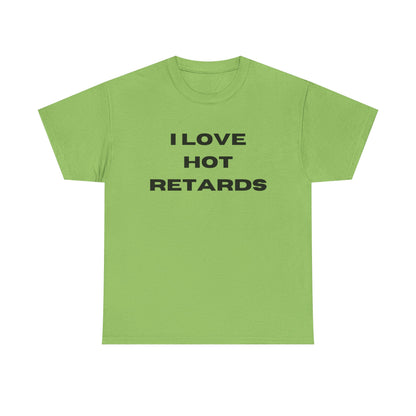 I Love Hot Retards T-Shirt