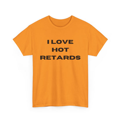 I Love Hot Retards T-Shirt