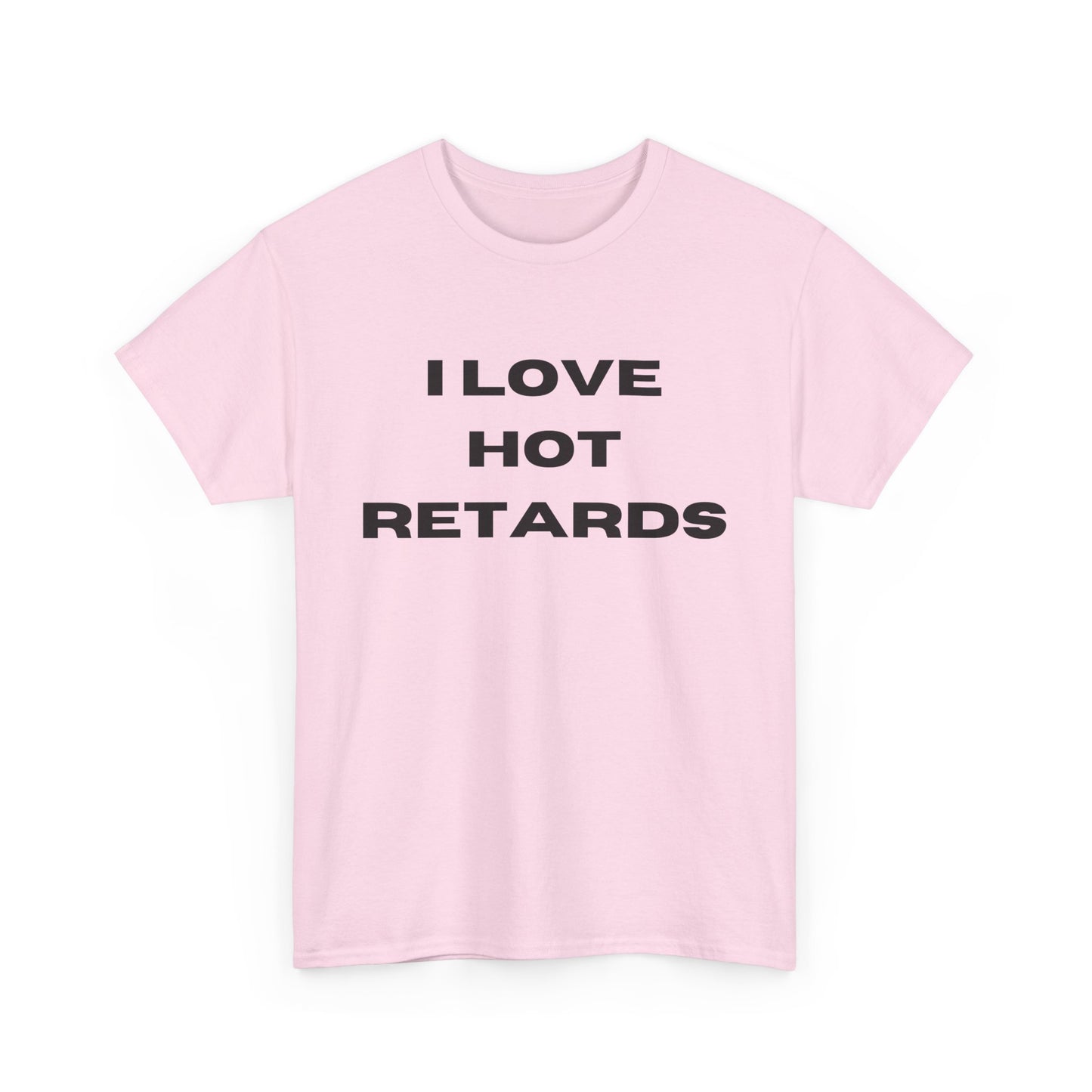 I Love Hot Retards T-Shirt